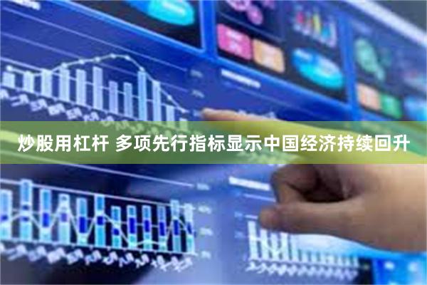 炒股用杠杆 多项先行指标显示中国经济持续回升