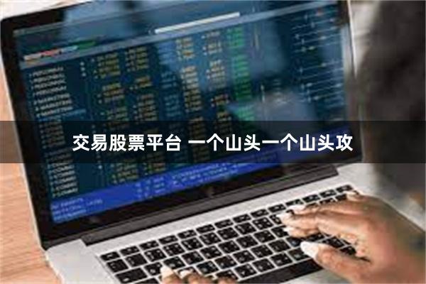 交易股票平台 一个山头一个山头攻