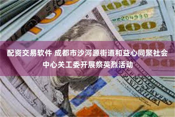 配资交易软件 成都市沙河源街道和益心同聚社会中心关工委开展祭英烈活动