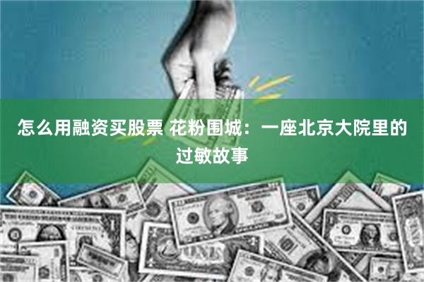 怎么用融资买股票 花粉围城：一座北京大院里的过敏故事