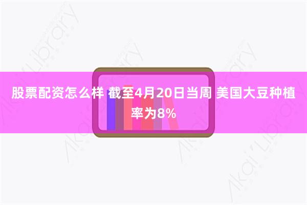 股票配资怎么样 截至4月20日当周 美国大豆种植率为8%