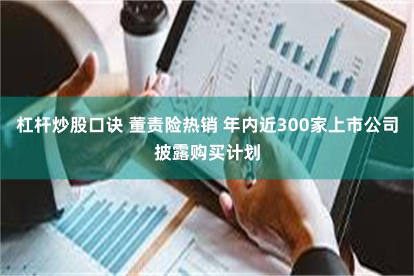 杠杆炒股口诀 董责险热销 年内近300家上市公司披露购买计划