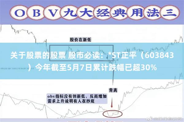 关于股票的股票 股市必读：*ST正平（603843）今年截至5月7日累计跌幅已超30%