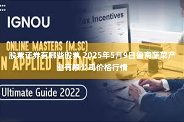 股票证券有哪些股票 2025年5月9日鲁南蔬菜产业有限公司价格行情