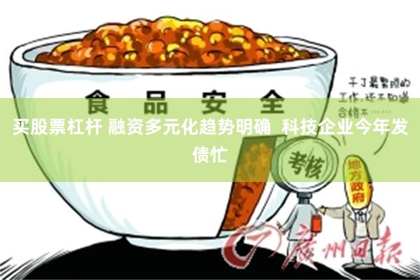 买股票杠杆 融资多元化趋势明确  科技企业今年发债忙