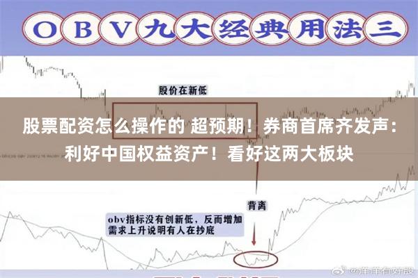 股票配资怎么操作的 超预期！券商首席齐发声：利好中国权益资产！看好这两大板块