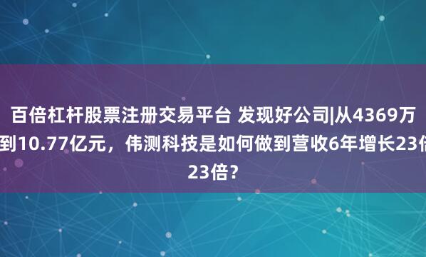 百倍杠杆股票注册交易平台 发现好公司|从4369万元到10.77亿元，伟测科技是如何做到营收6年增长23倍？