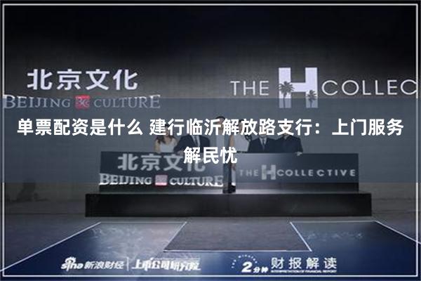 单票配资是什么 建行临沂解放路支行：上门服务解民忧