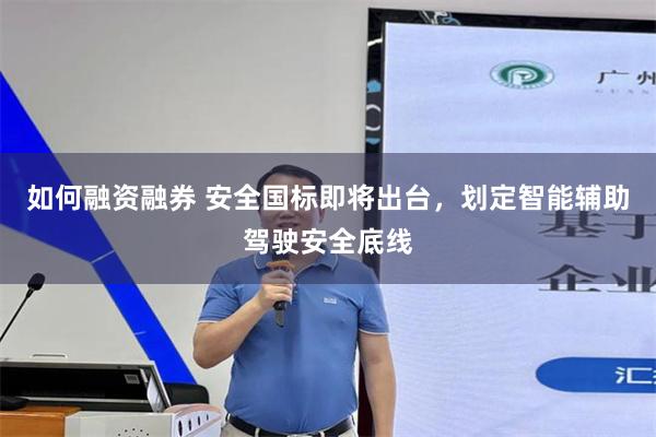 如何融资融券 安全国标即将出台，划定智能辅助驾驶安全底线
