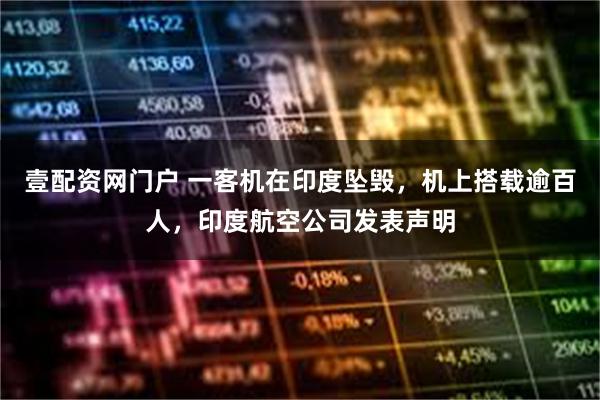壹配资网门户 一客机在印度坠毁，机上搭载逾百人，印度航空公司发表声明
