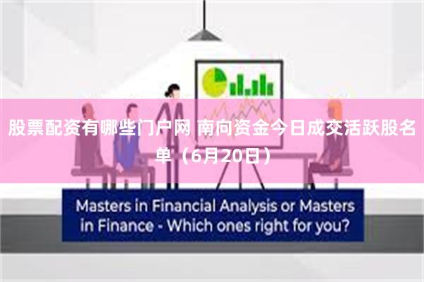 股票配资有哪些门户网 南向资金今日成交活跃股名单（6月20日）