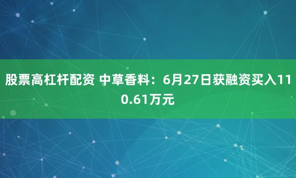 股票高杠杆配资 中草香料：6月27日获融资买入110.61万元