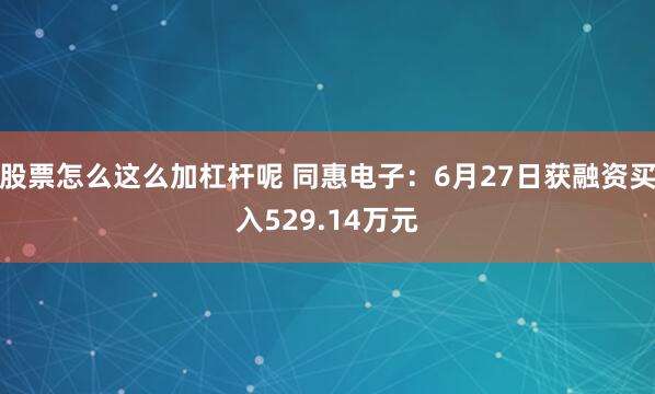 股票怎么这么加杠杆呢 同惠电子：6月27日获融资买入529.14万元