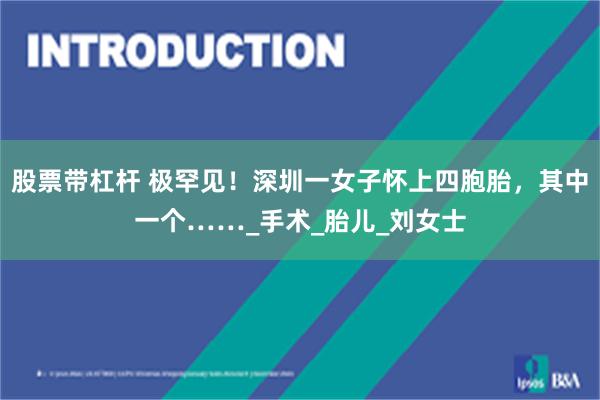 股票带杠杆 极罕见！深圳一女子怀上四胞胎，其中一个……_手术_胎儿_刘女士