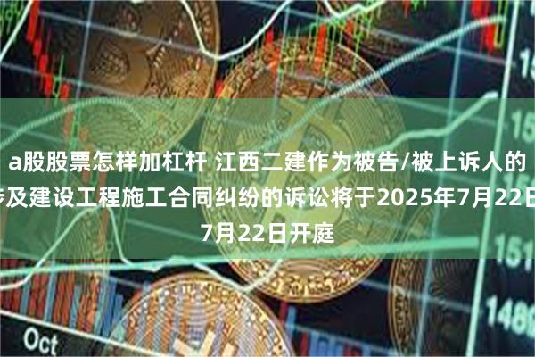 a股股票怎样加杠杆 江西二建作为被告/被上诉人的1起涉及建设工程施工合同纠纷的诉讼将于2025年7月22日开庭