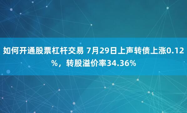 如何开通股票杠杆交易 7月29日上声转债上涨0.12%，转股溢价率34.36%