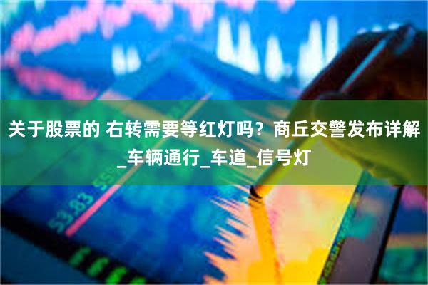 关于股票的 右转需要等红灯吗？商丘交警发布详解_车辆通行_车道_信号灯