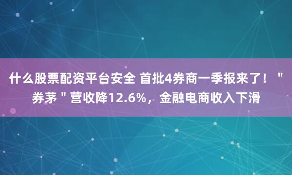 什么股票配资平台安全 首批4券商一季报来了！＂券茅＂营收降12.6%，金融电商收入下滑