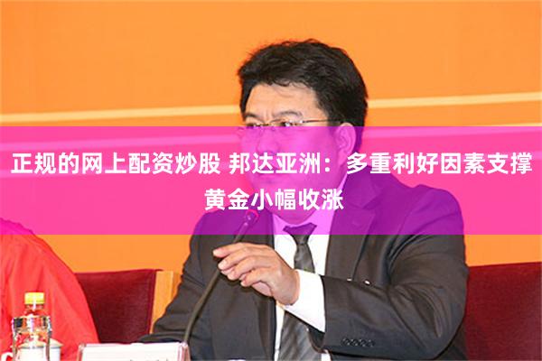 正规的网上配资炒股 邦达亚洲：多重利好因素支撑 黄金小幅收涨