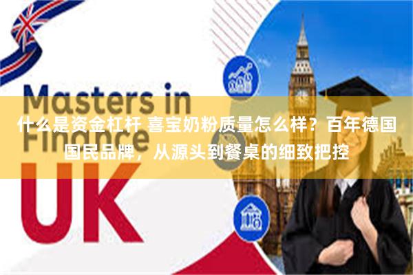 什么是资金杠杆 喜宝奶粉质量怎么样？百年德国国民品牌，从源头到餐桌的细致把控