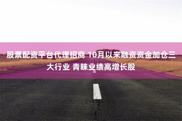 股票配资平台代理招商 10月以来融资资金加仓三大行业 青睐业绩高增长股
