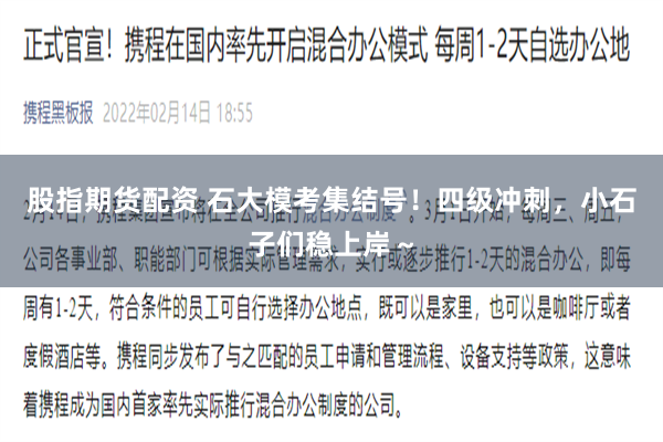 股指期货配资 石大模考集结号！四级冲刺，小石子们稳上岸～
