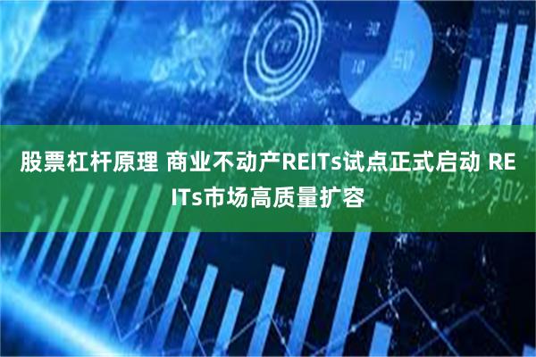 股票杠杆原理 商业不动产REITs试点正式启动 REITs市场高质量扩容