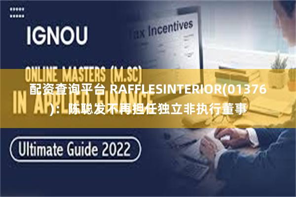 配资查询平台 RAFFLESINTERIOR(01376)：陈聪发不再担任独立非执行董事